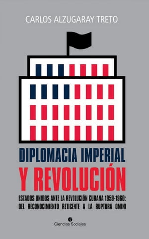 Diplomacia imperial y Revoluci?n. Estados Unidos ante la Revoluci?n cubana 1959-1960: del reconocimiento reticente a la ruptura omini