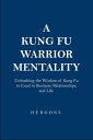 A Kung Fu Warrior Mentality Unleashing the Wisdom of Kung Fu to Excel in Business, Relationships, and Life.【電子書籍】 Hebooks