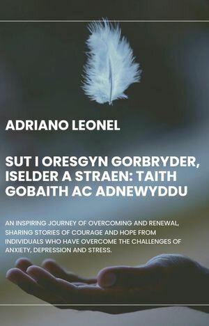 Sut i Oresgyn Gorbryder, Iselder a Straen: Taith Gobaith ac Adnewyddu