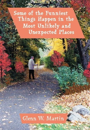 Some of the Funniest Things Happen in the Most Unlikely and Unexpected Places【電子書籍】 Glenn W. Martin