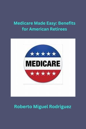 Medicare Made Easy: Benefits for American Retirees