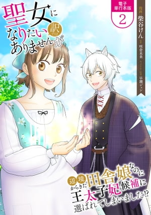 聖女になりたい訳ではありませんが　辺境からきた田舎娘なのに王太子妃候補に選ばれてしまいました!?【電子単行本版】 / 2