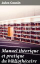 Manuel th?orique et pratique du biblioth?caire De l'orgaanistion et de l'administration des biblioth?ques publiques et priv?es