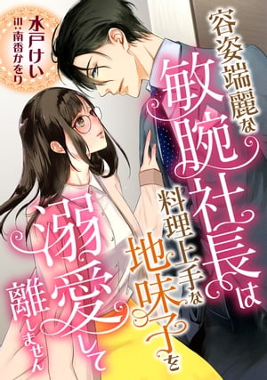 容姿端麗な敏腕社長は、料理上手な地味子を溺愛して離しません