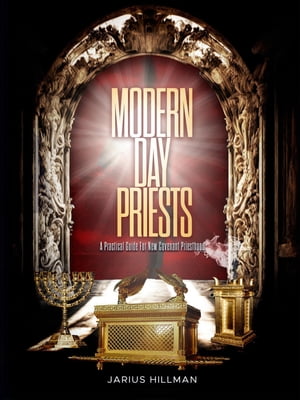 Modern Day Priests A Practical Guide For New Covenant Priesthood【電子書籍】 Jarius Hillman