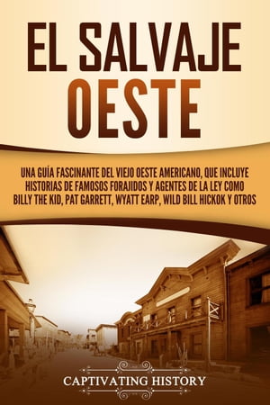 El salvaje Oeste: Una guía fascinante del viejo oeste americano, que incluye historias de famosos forajidos y agentes de la ley como Billy the Kid, Pat Garrett, Wyatt Earp, Wild Bill Hickok y otros