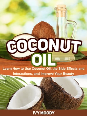 Coconut Oil: Learn How to Use Coconut Oil, the Side Effects and Interactions, and Improve Your Beauty【電子書籍】[ Ivy Moody ]