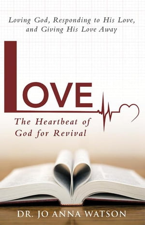 Love the Heartbeat of God for Revival God Loving Us, Responding to His Love, and Giving His Love Away