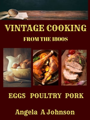 Vintage Cooking from the 1800s Box Set Eggs, Poultry, and Pork【電子書籍】[ Angela A Johnson ]