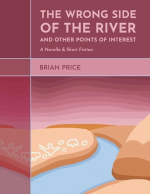 The Wrong Side of the River and Other Points of Interest A Novella and Short Fiction【電子書籍】[ Brian Price ]