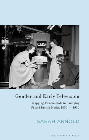 Gender and Early Television Mapping Women’s Role in Emerging US and British Media, 1850-1950【電子書籍】[ Sarah Arnold ]