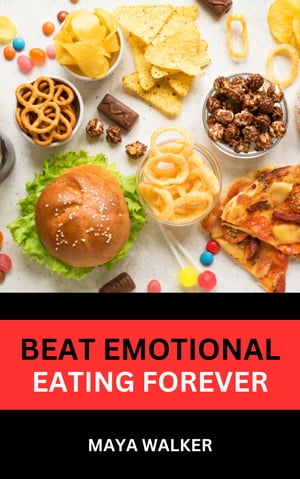 BEAT EMOTIONAL EATING FOREVER Wholesome Guide On Overcoming Emotional Eating Forever【電子書籍】[ Maya Walker ]