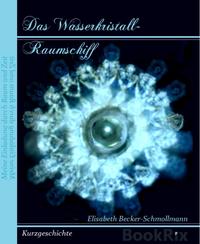 Das Wasserkristall-RaumschiffMeine Einladung durch Raum und Zeit【電子書籍】[ Eliabeth Becker-Schmollmann ]