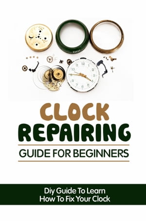 Clock Repairing Guide For Beginners: DIY Guide T