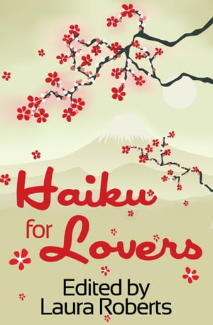 Haiku For Lovers: An Anthology of Love and Lust【電子書籍】[ Laura Roberts ]