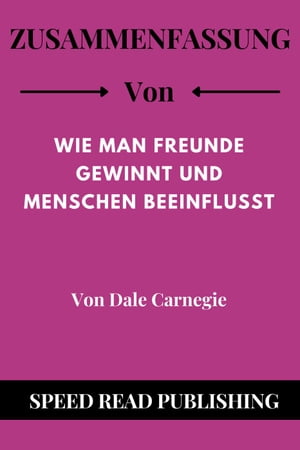 Zusammenfassung Von Wie Man Freunde Gewinnt Und Menschen Beeinflusst Von Dale Carnegie【電子書籍】[ Speed Read Publishing ]