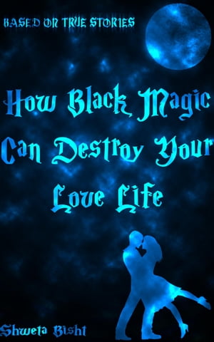 How Black Magic Can Destroy Your Love Life Based On True Love Stories【電子書籍】 Shweta Bisht