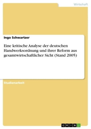 Eine kritische Analyse der deutschen Handwerksordnung und ihrer Reform aus gesamtwirtschaftlicher Sicht (Stand 2005)【電子書籍】 Ingo Schwartzer