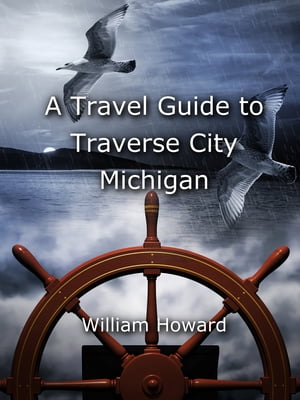 A Travel Guide to Traverse City, Michigan【電子書籍】 William Howard