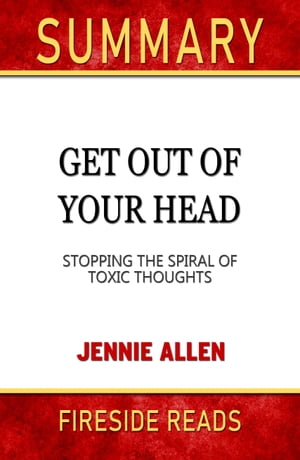 Summary of Get Out of Your Head: Stopping the Spiral of Toxic Thoughts by Jennie Allen (Fireside Reads)【電子書籍】 Fireside Reads