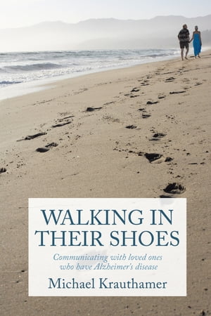 Walking in Their Shoes Communicating with Loved Ones Who Have Alzheimer's Disease