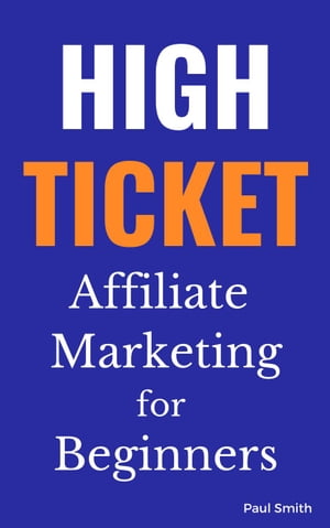 High Ticket Affiliate Marketing for Beginners【電子書籍】[ Paul Smith ]