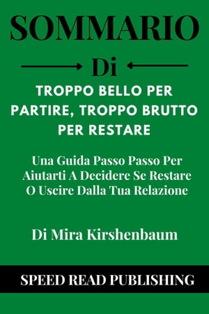 Sommario Di Troppo Bello Per Partire, Troppo Brutto Per Restare Di Mira Kirshenbaum Una Guida Passo Passo Per Aiutarti A Decidere Se Restare O Uscire Dalla Tua Relazione【電子書籍】[ Speed Read Publishing ]