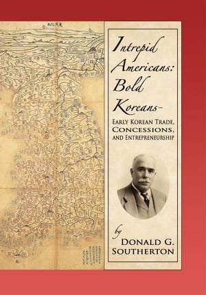 Intrepid Americans: Bold Koreans-Early Korean Trade, Concessions, and Entrepreneurship Early Korean Trade, Concessions, and Entrepreneurship