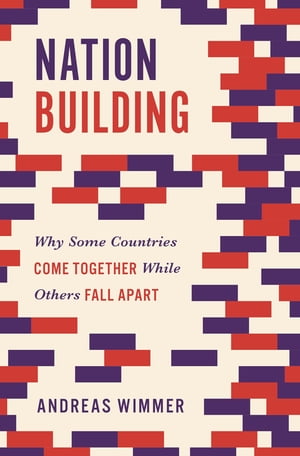 Nation Building Why Some Countries Come Together While Others Fall Apart【電子書籍】 Andreas Wimmer