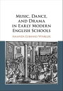 Music, Dance, and Drama in Early Modern English Schools【電子書籍】 Amanda Eubanks Winkler