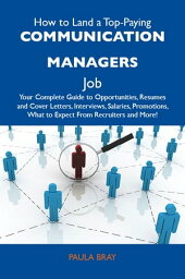 How to Land a Top-Paying Communication managers Job: Your Complete Guide to Opportunities, Resumes and Cover Letters, Interviews, Salaries, Promotions, What to Expect From Recruiters and More【電子書籍】[ Bray Paula ]