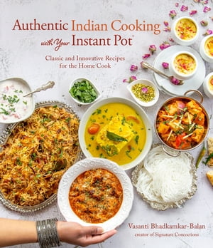 Authentic Indian Cooking with Your Instant Pot Classic and Innovative Recipes for the Home Cook【電子書籍】[ Vasanti Bhadkamkar-Balan ]