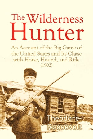 The Wilderness Hunter An Account of the Big Game of the United States and Its Chase with Horse, Hound, and Rifle (1902)