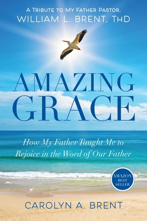 Amazing Grace How My Father Taught Me to Rejoice in the Word of Our Father【電子書籍】[ Dr. Carolyn A. Brent ]