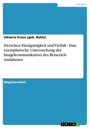 Zwischen Einzigartigkeit und Vielfalt - Eine exemplarische Untersuchung der Imagekommunikation des Reiseziels Andalusien