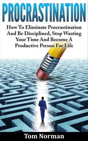 Procrastination: How To Eliminate Procrastination And Be Disciplined, Stop Wasting Your Time And Be A Productive Person For Life