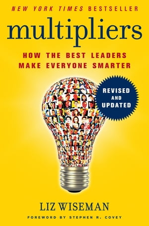 Multipliers, Revised and Updated How the Best Leaders Make Everyone Smarter