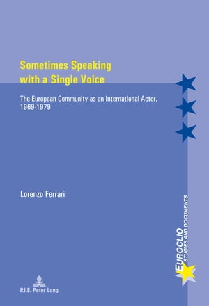 Sometimes Speaking with a Single Voice The European Community as an International Actor, 1969 1979【電子書籍】 Lorenzo Ferrari