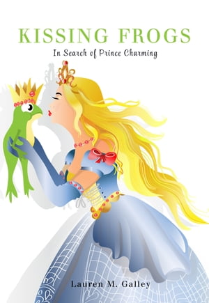 Kissing Frogs: In Seacrh of Prince Charming【電子書籍】 Lauren Galley