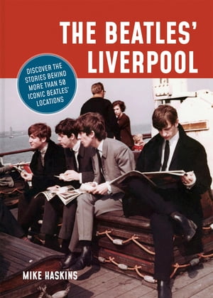The Beatles' Liverpool Discover the stories behind 50 iconic locationsŻҽҡ[ Mike Haskins ]