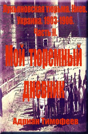 Aдриан Тимофеев Лукьяновская тюрьма. Киев.Украина.1903: 1906.Изготовление бомб и попытка побега.Часть 2.