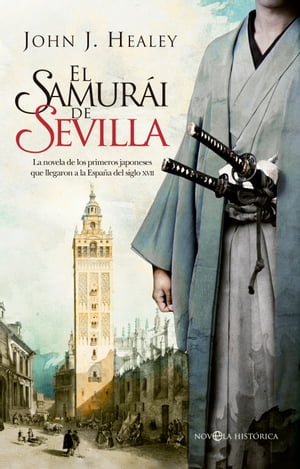 El samur?i de SevillaLa novela de los primeros japoneses que llegaron a la Espa?a del siglo XVII【電子書籍】[ John J. Healey ]