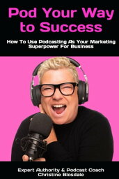 Pod Your Way To Success: How To Use Podcasting As Your Marketing Superpower For Business【電子書籍】[ Christine Blosdale ]