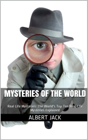 Mysteries of The World: Real Life Mysteries: The World's Top Ten Real Life Mysteries Explained【電子書籍】[ Albert Jack ]