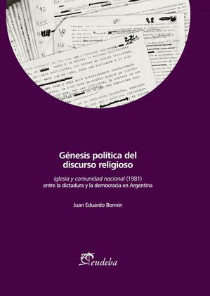 G?nesis pol?tica del discurso religioso Iglesia y comunidad nacional (1981) entre la dictadura y la democracia en Argentina