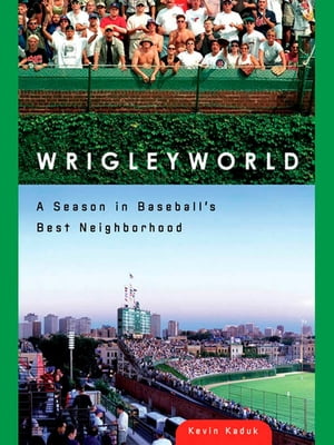 Wrigleyworld A Season In Baseball's Best Neighborhood【電子書籍】[ Kevin Kaduk ]