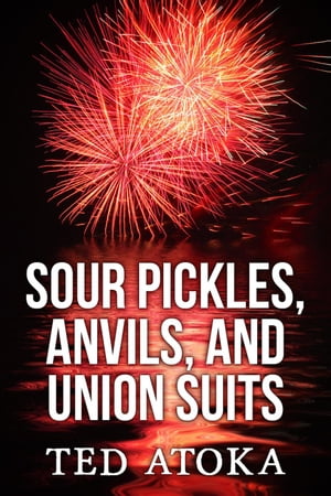 Sour Pickles, Anvils, and Union Suits【電子書籍】[ Ted Atoka ]