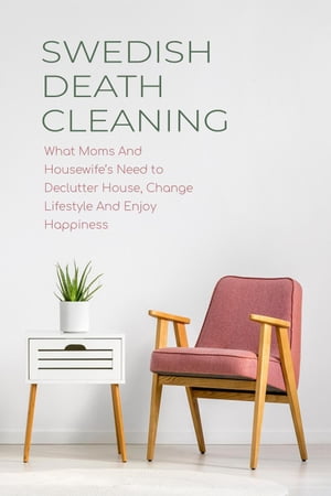 Swedish Death Cleaning What Moms And Housewife’s Need to Declutter House, Change Lifestyle And Enjoy Happiness【電子書籍】[ CLOE HAMPTON ]