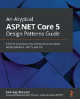 An Atypical ASP.NET Core 5 Design Patterns Guide A SOLID adventure into architectural principles, design patterns, .NET 5, and C#【電子書籍】[ Carl-Hugo Marcotte ]