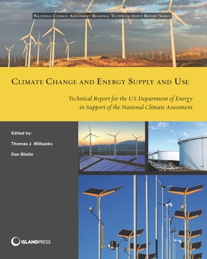 Climate Change and Energy Supply and Use Technical Report for the U.S. Department of Energy in Support of the National Climate Assessment【電子書籍】 Thomas J. Wilbanks